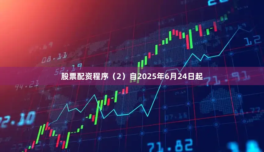股票配资程序（2）自2025年6月24日起