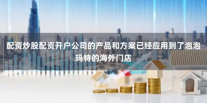 配资炒股配资开户公司的产品和方案已经应用到了泡泡玛特的海外门店