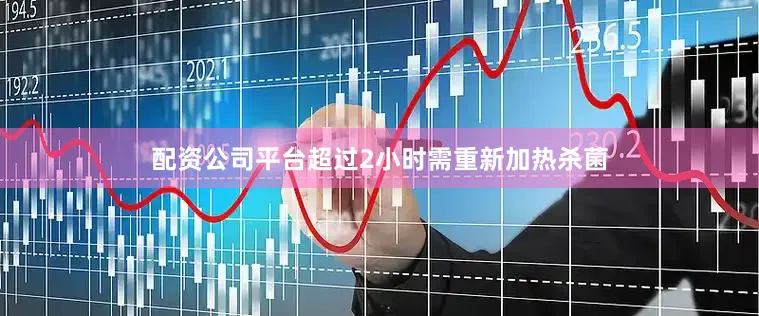 配资公司平台超过2小时需重新加热杀菌