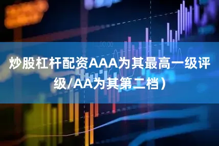 炒股杠杆配资AAA为其最高一级评级/AA为其第二档）