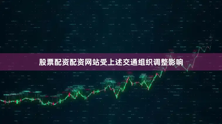 股票配资配资网站受上述交通组织调整影响