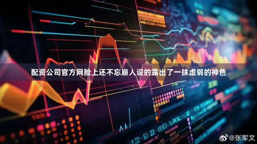 配资公司官方网脸上还不忘崩人设的露出了一抹虚弱的神色