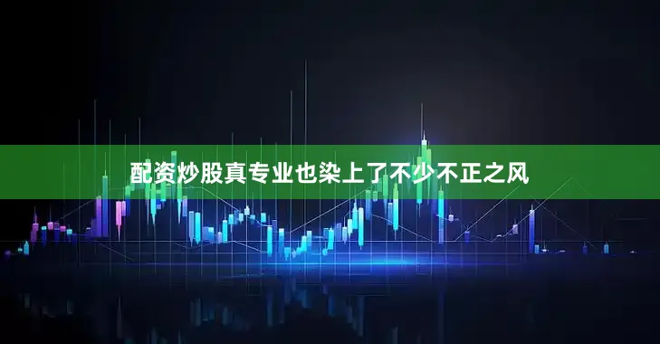 配资炒股真专业也染上了不少不正之风