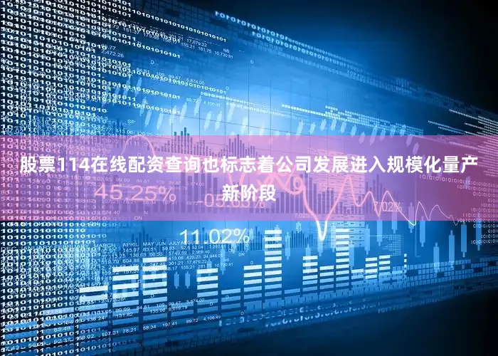 股票114在线配资查询也标志着公司发展进入规模化量产新阶段