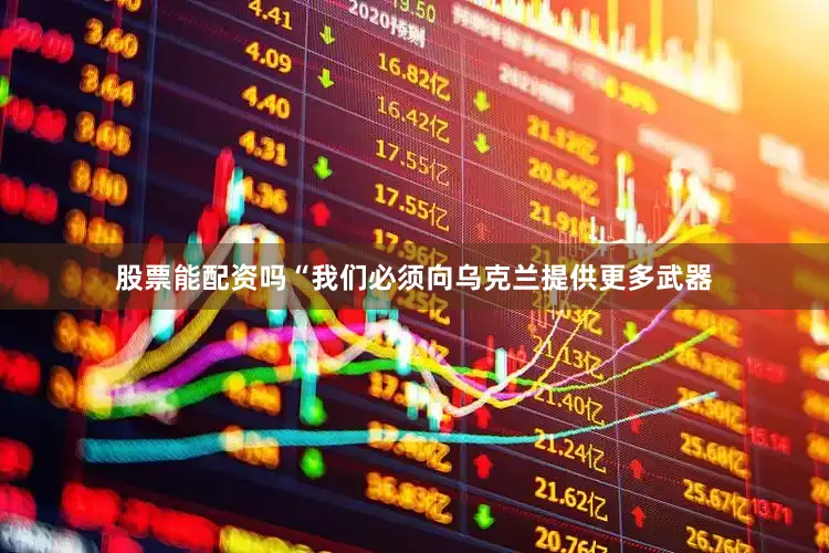 股票能配资吗“我们必须向乌克兰提供更多武器