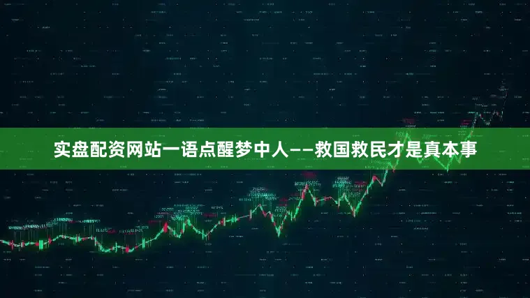 实盘配资网站一语点醒梦中人——救国救民才是真本事