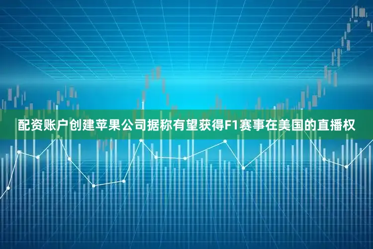 配资账户创建苹果公司据称有望获得F1赛事在美国的直播权