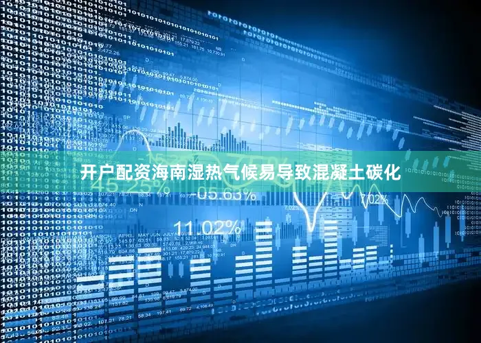 开户配资海南湿热气候易导致混凝土碳化