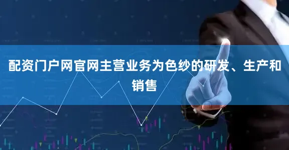 配资门户网官网主营业务为色纱的研发、生产和销售