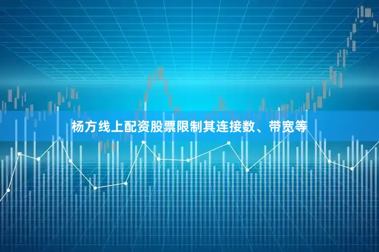 杨方线上配资股票限制其连接数、带宽等