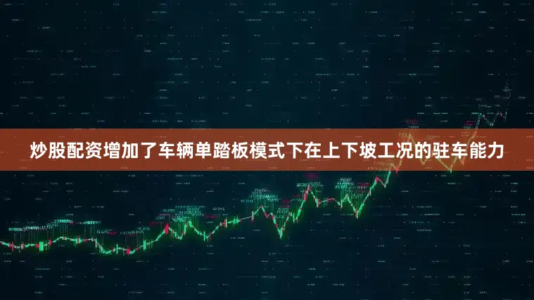 炒股配资增加了车辆单踏板模式下在上下坡工况的驻车能力