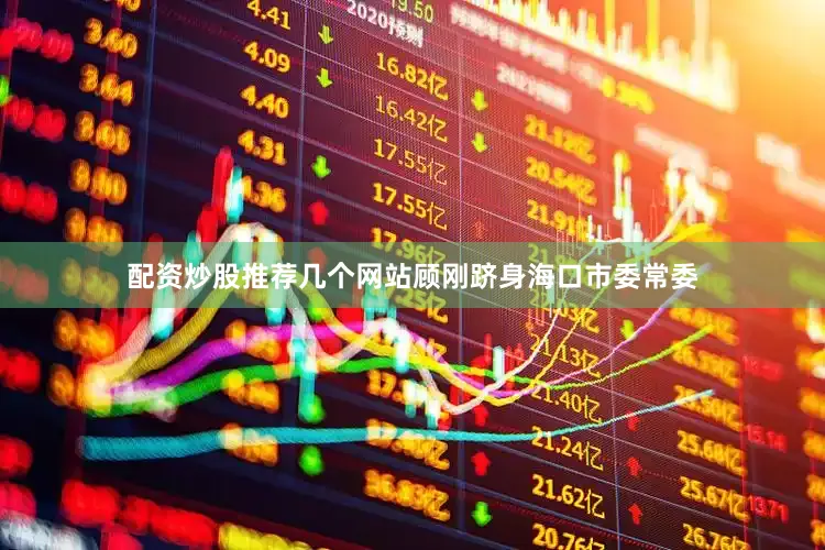 配资炒股推荐几个网站顾刚跻身海口市委常委