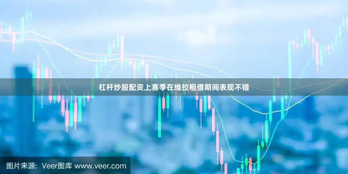杠杆炒股配资上赛季在维拉租借期间表现不错
