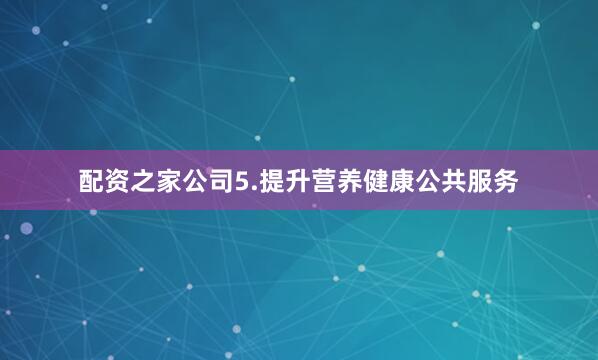 配资之家公司　　5.提升营养健康公共服务