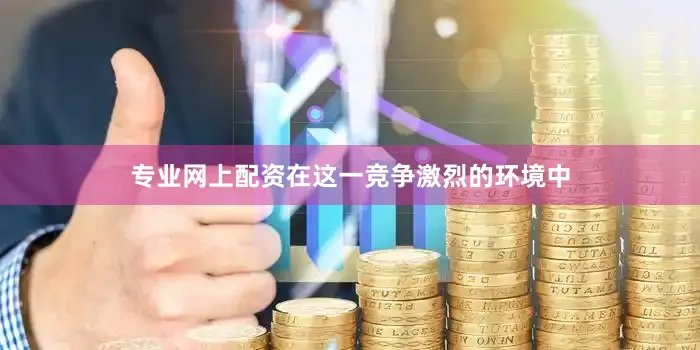 专业网上配资在这一竞争激烈的环境中