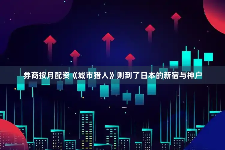 券商按月配资《城市猎人》则到了日本的新宿与神户