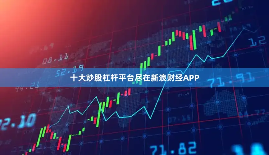 十大炒股杠杆平台尽在新浪财经APP