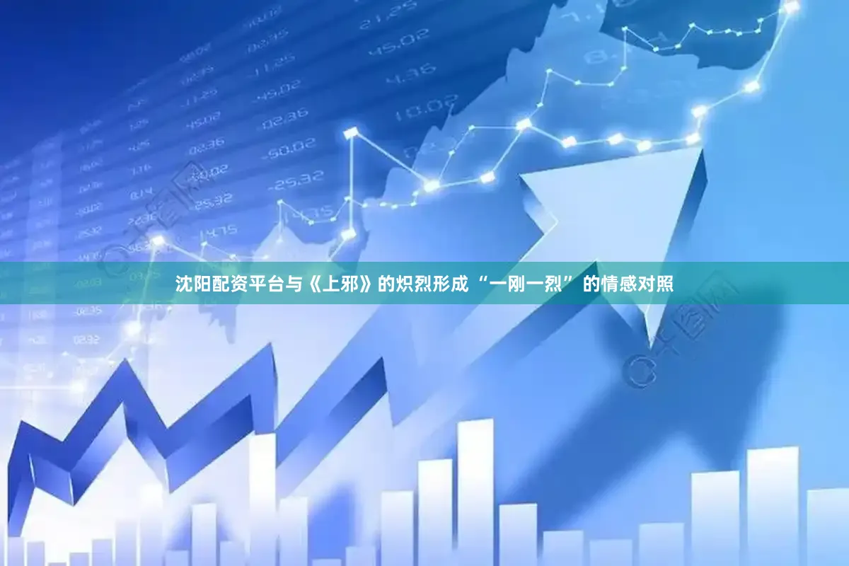 沈阳配资平台与《上邪》的炽烈形成 “一刚一烈” 的情感对照