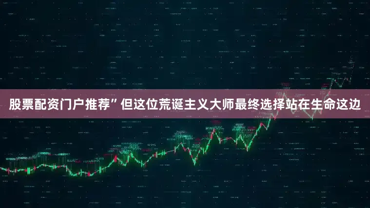 股票配资门户推荐”但这位荒诞主义大师最终选择站在生命这边