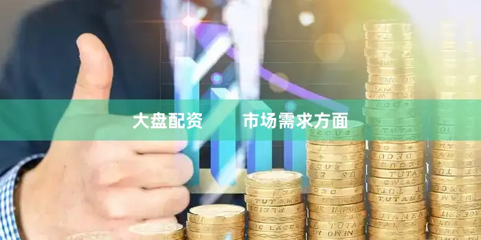 大盘配资        市场需求方面