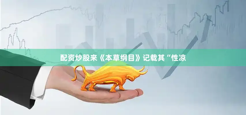 配资炒股来《本草纲目》记载其“性凉