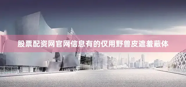 股票配资网官网信息有的仅用野兽皮遮羞蔽体