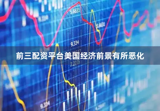 前三配资平台美国经济前景有所恶化
