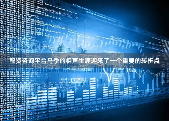 配资咨询平台马季的相声生涯迎来了一个重要的转折点